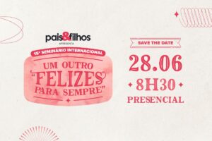 Dia 28 de junho acontece a 15ª edição do Seminário Internacional Pais&Filhos